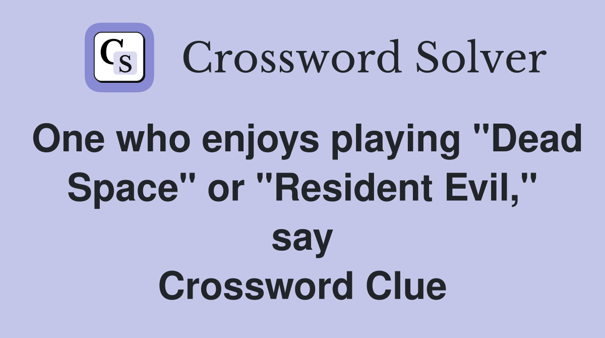 One who enjoys playing "Dead Space" or "Resident Evil," say Crossword